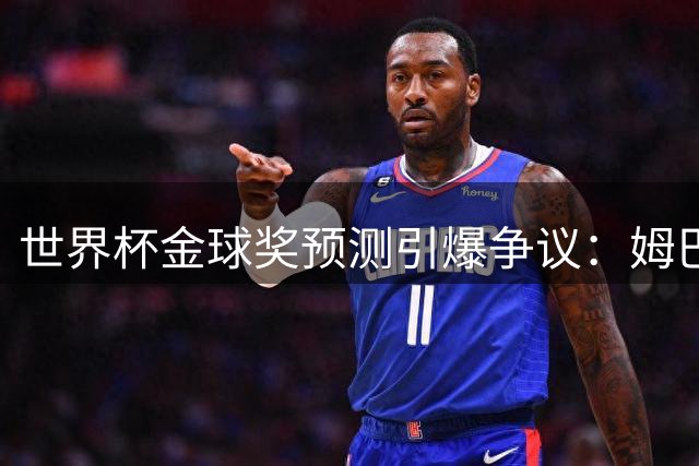 世界杯金球奖预测引爆争议：姆巴佩领跑遭质疑，梅西排名意外垫底