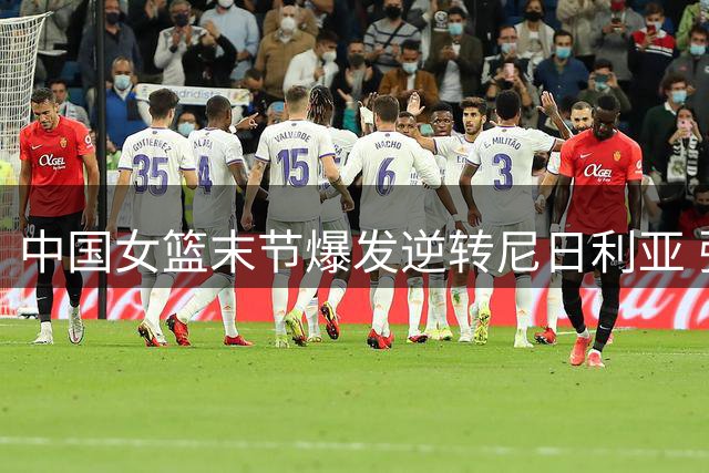 中国女篮末节爆发逆转尼日利亚 张子宇23+13成关键先生