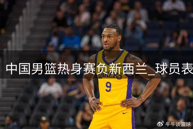 中国男篮热身赛负新西兰 球员表现参差不齐