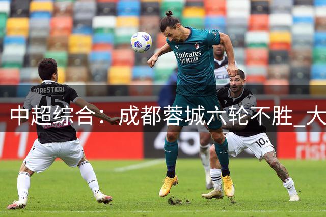 中超综合：成都蓉城六轮不胜 大连英博力克辽宁铁人