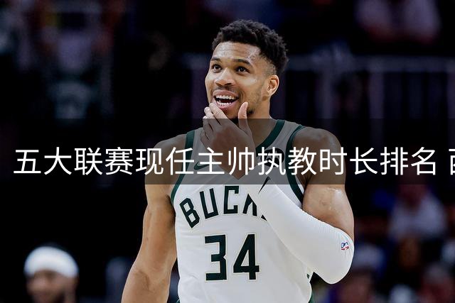 五大联赛现任主帅执教时长排名 西蒙尼领跑