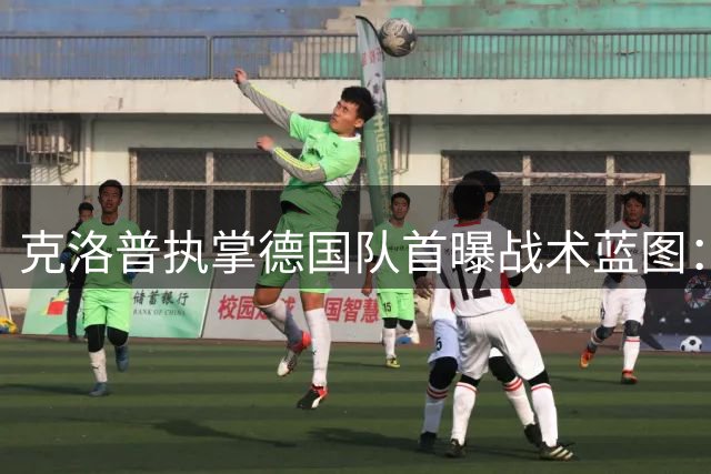 克洛普执掌德国队首曝战术蓝图：高压逼抢+青春风暴重塑战车