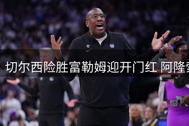 切尔西险胜富勒姆迎开门红 阿隆索执教首秀亮点多