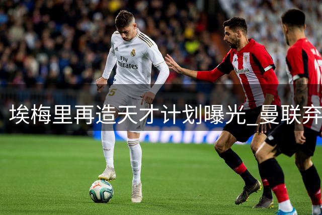 埃梅里再造天才计划曝光 曼联弃将加纳乔成维拉新猎物