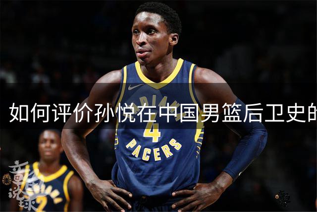 如何评价孙悦在中国男篮后卫史的地位?