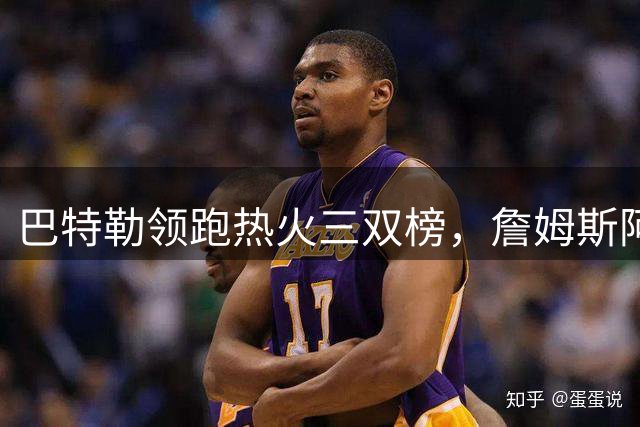 巴特勒领跑热火三双榜，詹姆斯阿德巴约紧随其后