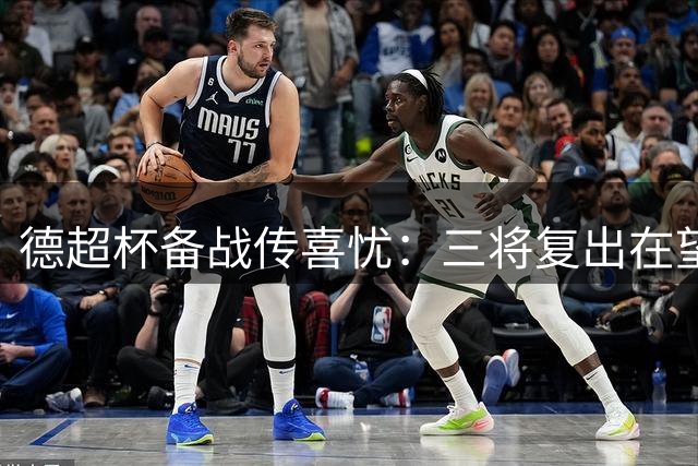 德超杯备战传喜忧：三将复出在望 两核心恐缺席