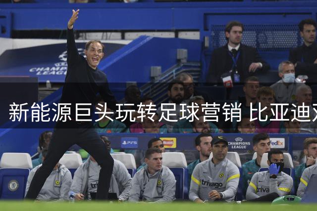 新能源巨头玩转足球营销 比亚迪双线赞助引爆香港国际足球盛宴