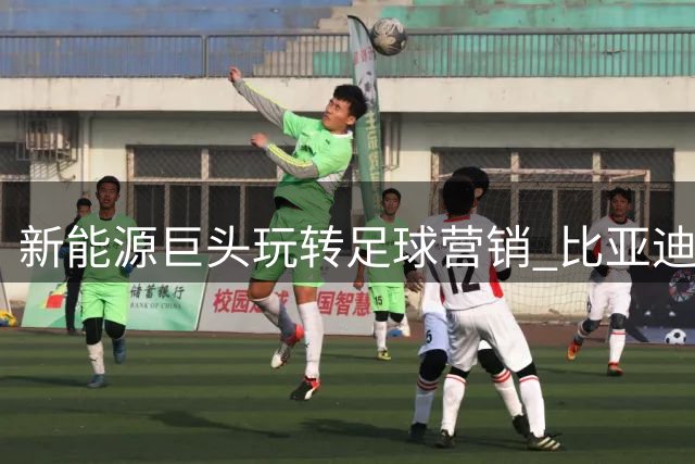 新能源巨头玩转足球营销 比亚迪双线赞助引爆香港国际足球盛宴