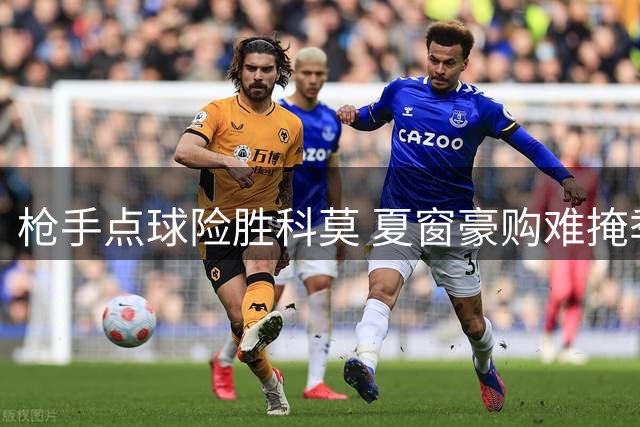枪手点球险胜科莫 夏窗豪购难掩季前低迷