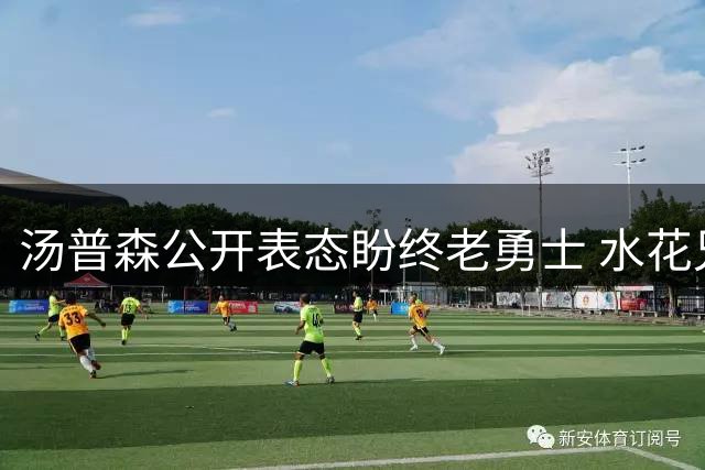 汤普森公开表态盼终老勇士 水花兄弟重聚或成现实