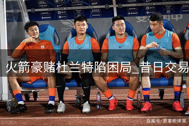 火箭豪赌杜兰特陷困局 昔日交易筹码已成太阳新核