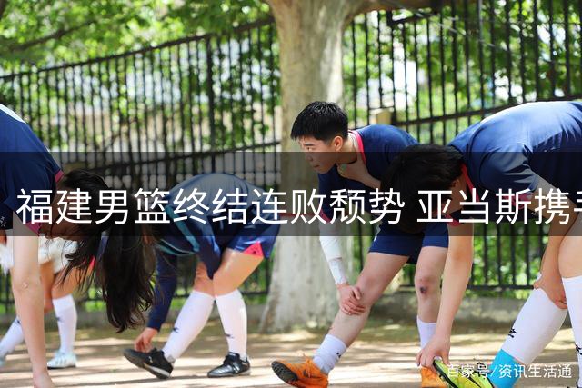 福建男篮终结连败颓势 亚当斯携手陈林坚击败北控