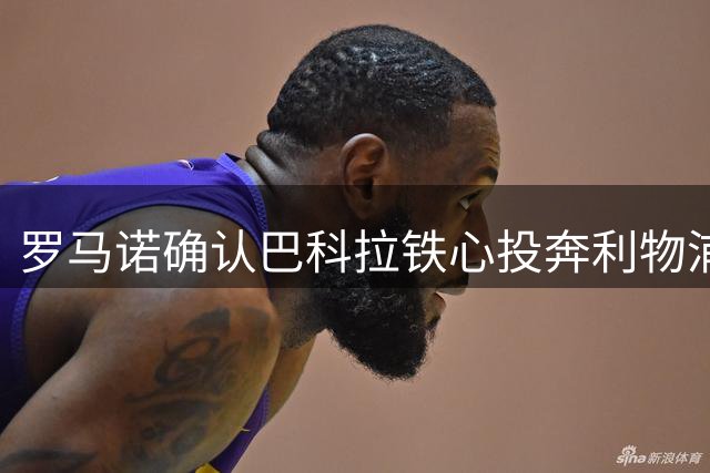 罗马诺确认巴科拉铁心投奔利物浦 红军备1.5亿欧巨款破纪录强挖