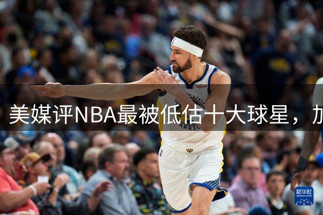 美媒评NBA最被低估十大球星，加索尔上榜，杜马斯在列，绿军传奇领衔