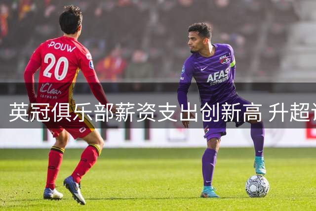 英冠俱乐部薪资支出创新高 升超诱惑催生疯狂投入