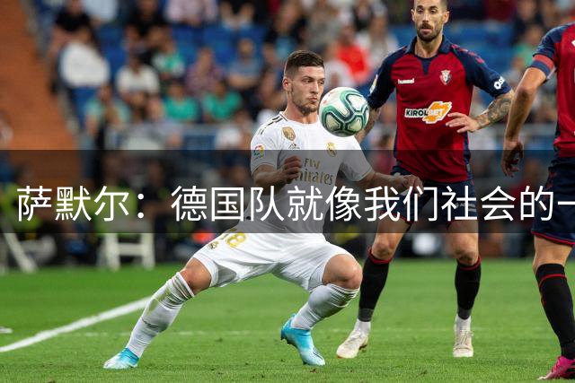 萨默尔：德国队就像我们社会的一面镜子 我更喜欢阿根廷的心态