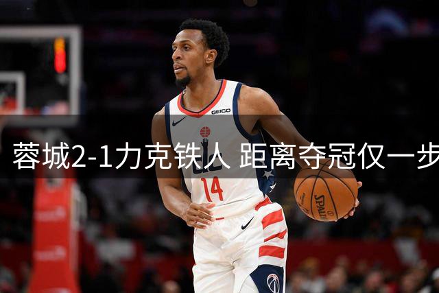 蓉城2-1力克铁人 距离夺冠仅一步之遥