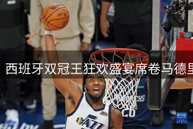 西班牙"双冠王"狂欢盛宴席卷马德里 200万球迷见证历史时刻