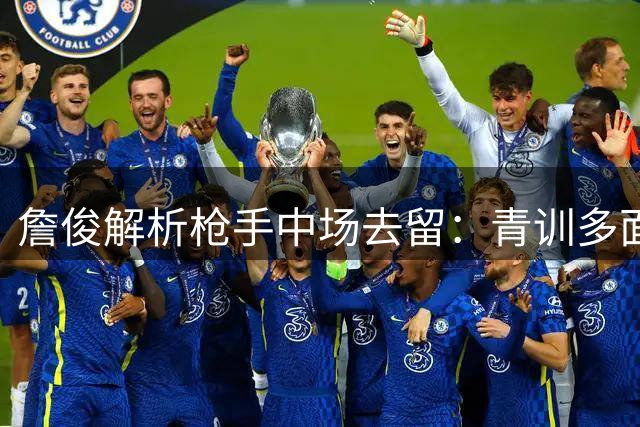 詹俊解析枪手中场去留：青训多面手斯凯利更值得留下