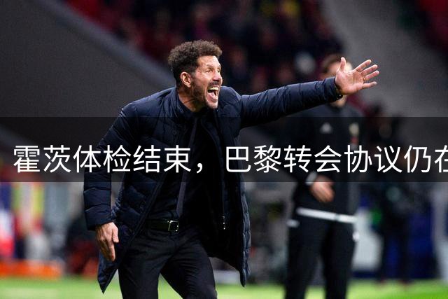霍茨体检结束，巴黎转会协议仍在磋商中