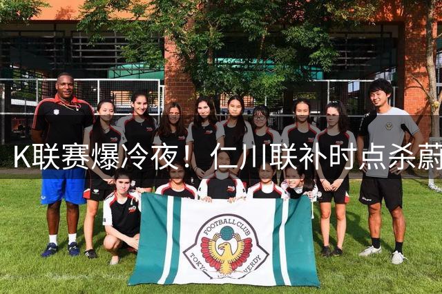 K联赛爆冷夜！仁川联补时点杀蔚山现代 终结卫冕冠军主场不败金身