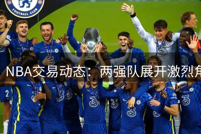 NBA交易动态：两强队展开激烈角逐 马瑟林花落谁家引关注